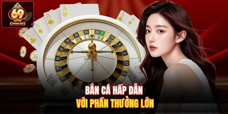 Bắn cá hấp dẫn với phần thưởng lớn