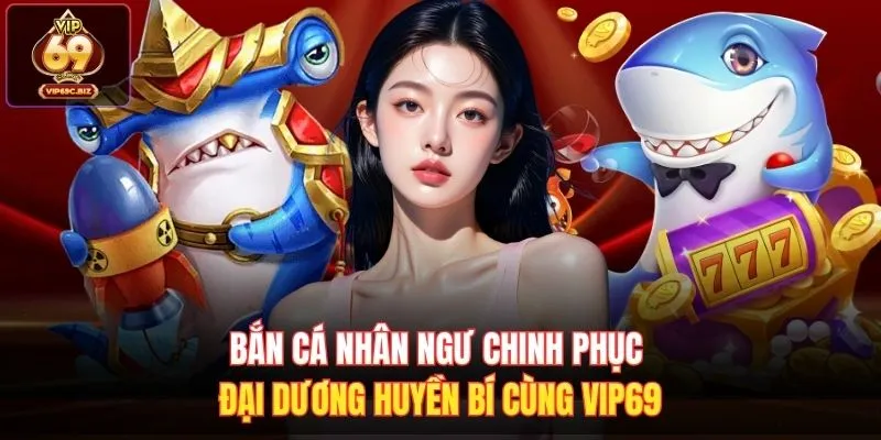 Bắn Cá Nhân Ngư Chinh Phục Đại Dương Huyền Bí Cùng Vip69