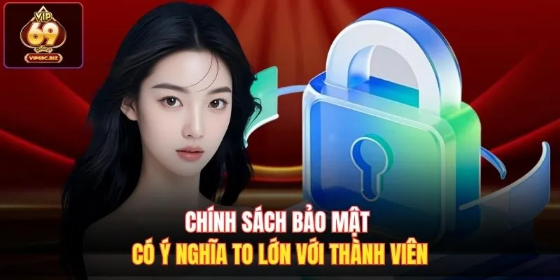 Chính sách bảo mật có ý nghĩa to lớn với thành viên