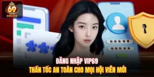 Đăng Nhập Vip69 Thần Tốc An Toàn Cho Mọi Hội Viên Mới