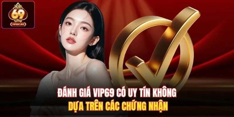 Đánh giá Vip69 có uy tín không dựa trên các chứng nhận 