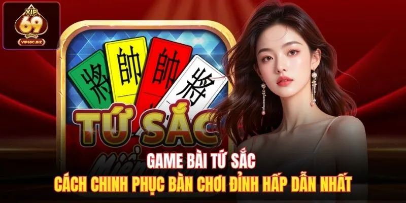 Game Bài Tứ Sắc Cách Chinh Phục Bàn Chơi Đỉnh Hấp Dẫn Nhất