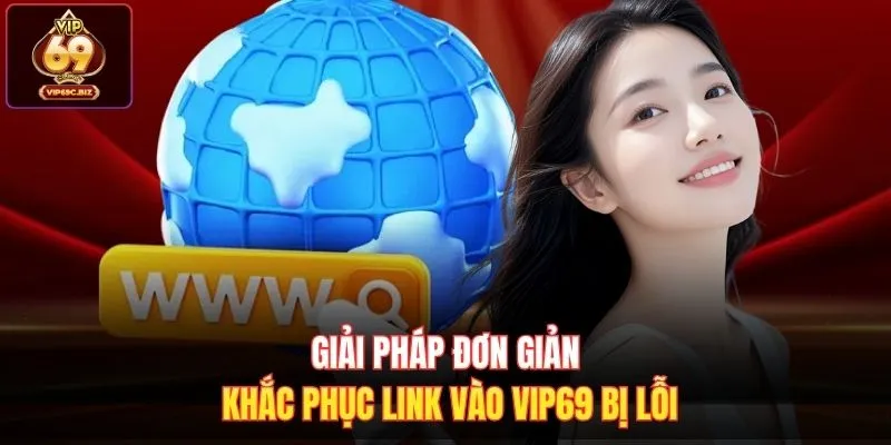 Giải pháp đơn giản khắc phục link vào Vip69 bị lỗi