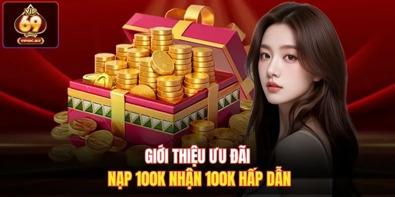 Giới thiệu ưu đãi nạp 100k nhận 100k hấp dẫn 