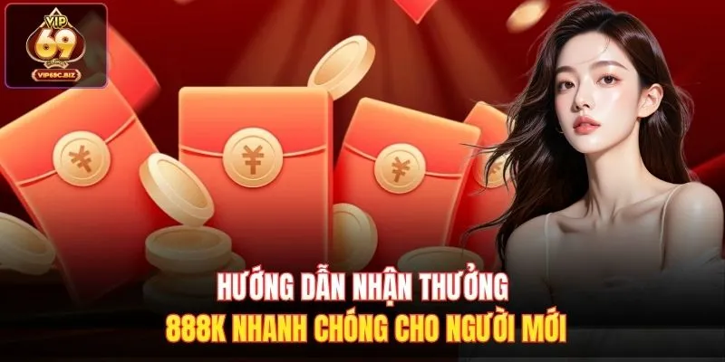Hướng dẫn nhận thưởng 888k nhanh chóng cho người mới