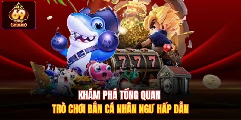 Khám phá tổng quan trò chơi Bắn Cá Nhân Ngư hấp dẫn 