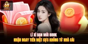 Lì Xì Bạn Mới 888k Nhận Ngay Tiền Mặt Cực Khủng Từ Nhà Cái