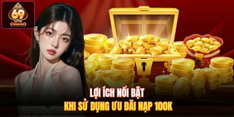 Lợi ích nổi bật khi sử dụng ưu đãi nạp 100k