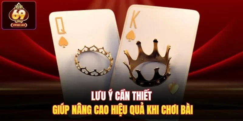 Lưu ý cần thiết giúp nâng cao hiệu quả khi chơi bài