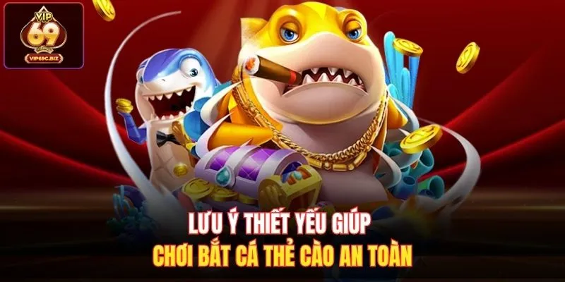 Lưu ý thiết yếu giúp chơi bắt cá thẻ cào an toàn