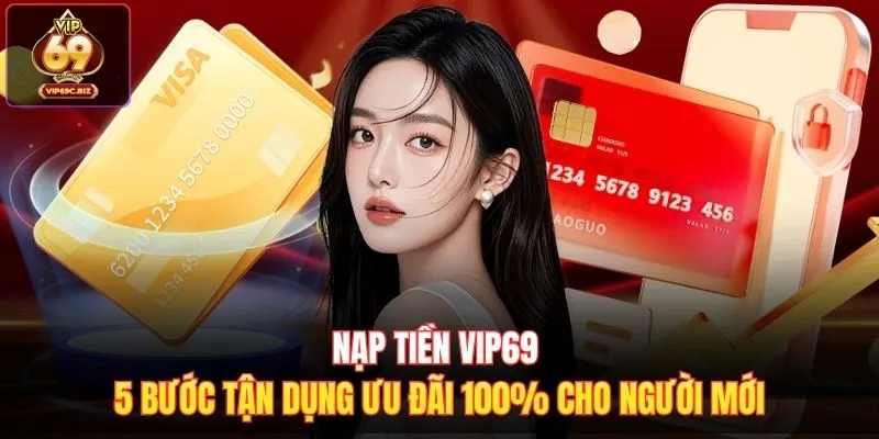 Nạp Tiền Vip69 - 5 Bước Tận Dụng Ưu Đãi 100% Cho Người Mới