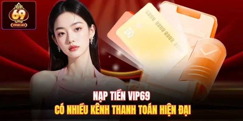 Nạp tiền Vip69 có nhiều kênh thanh toán hiện đại 