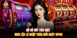Nổ Hũ Rút Tiền Mặt Rinh Lộc Lá Ngập Tràn Mỗi Ngày Vip69