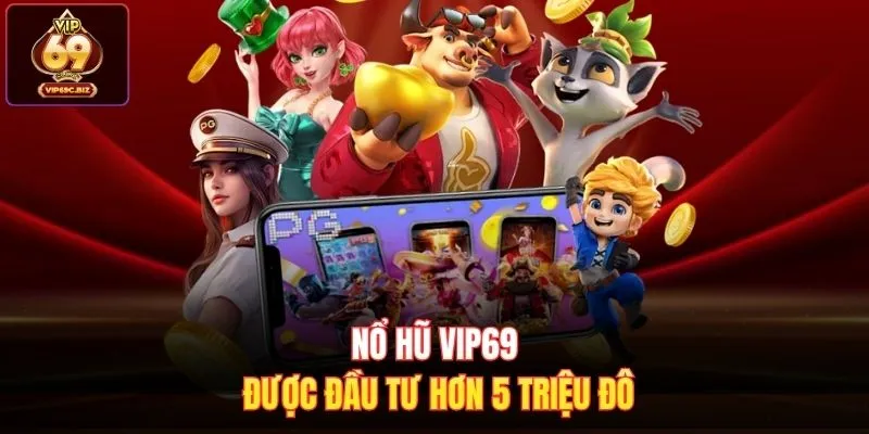 Nổ hũ Vip69 được đầu tư hơn 5 triệu đô