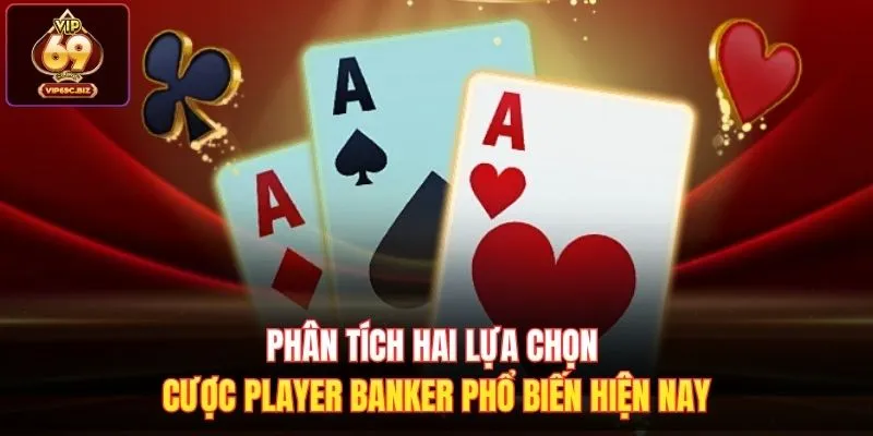 Phân tích hai lựa chọn cược Player Banker phổ biến hiện nay