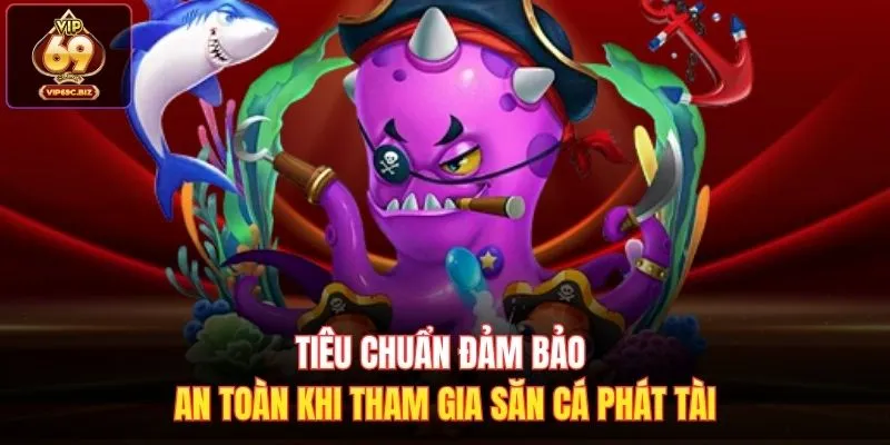 Tiêu chuẩn đảm bảo an toàn khi tham gia Săn Cá Phát Tài
