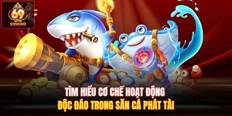 Tìm hiểu cơ chế hoạt động độc đáo trong Săn Cá Phát Tài