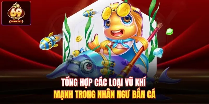 Tổng hợp các loại vũ khí mạnh trong Nhân Ngư Bắn Cá