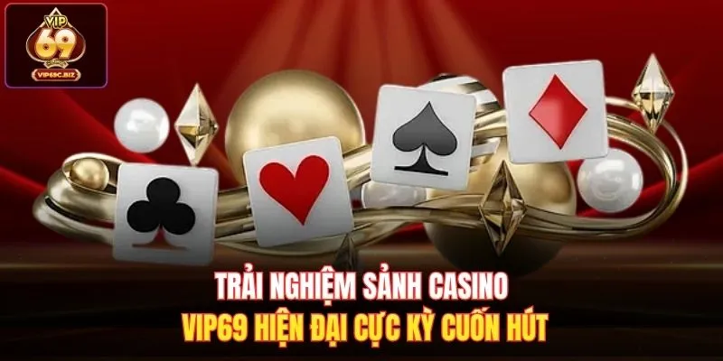 Trải nghiệm sảnh casino Vip69 hiện đại cực kỳ cuốn hút