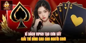 Xì Dách Vip69 Tạo Cơn Sốt Giải Trí Đỉnh Cao Cho Người Chơi