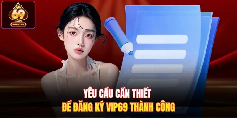Yêu cầu cần thiết để đăng ký Vip69 thành công 